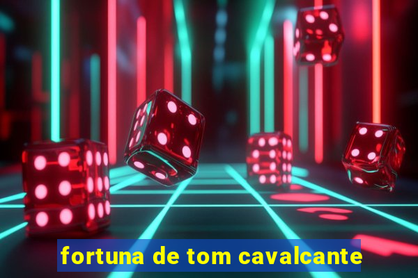 fortuna de tom cavalcante